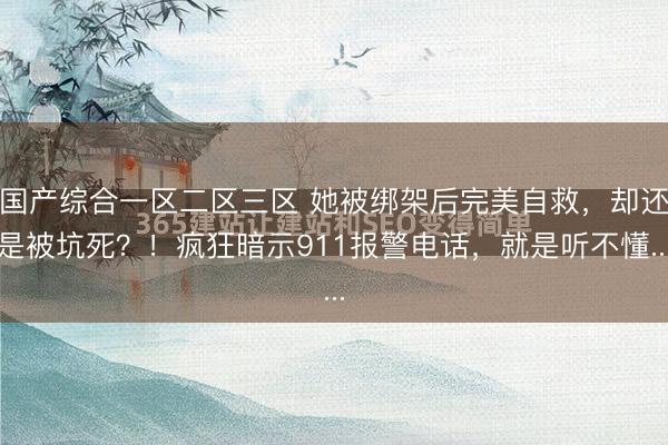 国产综合一区二区三区 她被绑架后完美自救，却还是被坑死？！疯狂暗示911报警电话，就是听不懂...