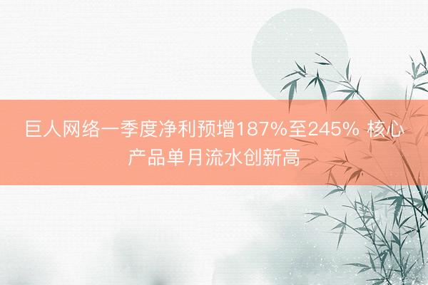 巨人网络一季度净利预增187%至245% 核心产品单月流水创新高