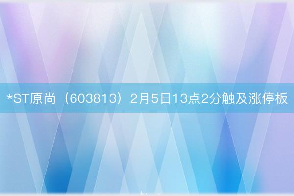 *ST原尚（603813）2月5日13点2分触及涨停板