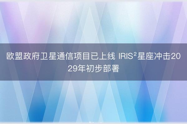 欧盟政府卫星通信项目已上线 IRIS²星座冲击2029年初步部署