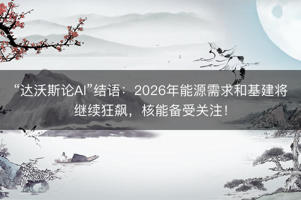 “达沃斯论AI”结语：2026年能源需求和基建将继续狂飙，核能备受关注！