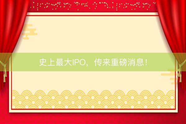 史上最大IPO，传来重磅消息！