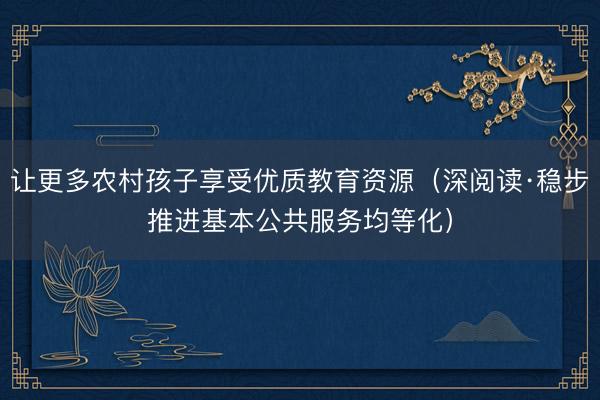 让更多农村孩子享受优质教育资源（深阅读·稳步推进基本公共服务均等化）