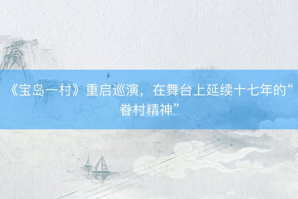 《宝岛一村》重启巡演，在舞台上延续十七年的“眷村精神”