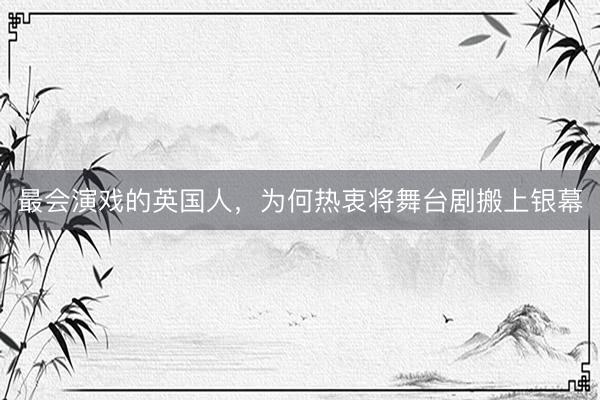 最会演戏的英国人，为何热衷将舞台剧搬上银幕