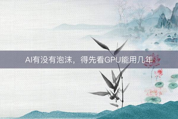 AI有没有泡沫，得先看GPU能用几年