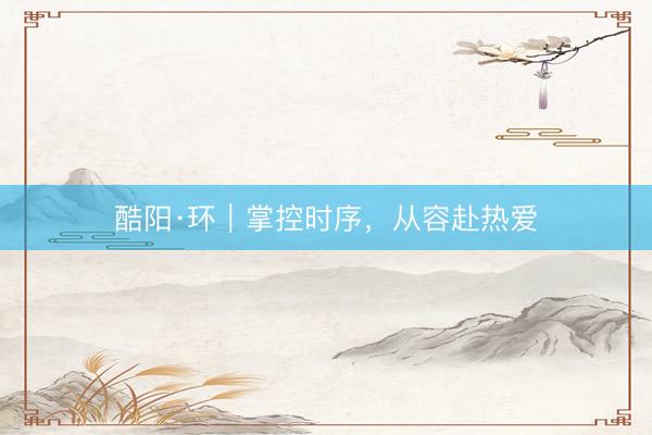 酷阳·环｜掌控时序，从容赴热爱