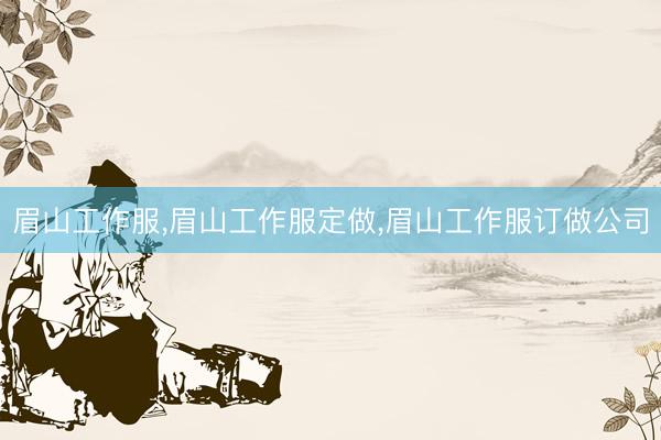 眉山工作服，眉山工作服定做，眉山工作服订做公司