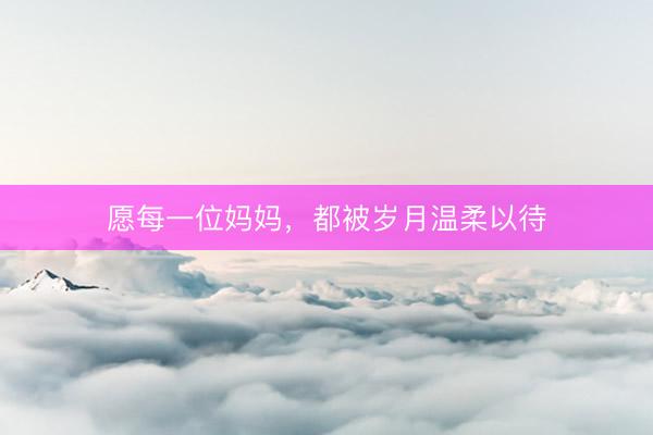 愿每一位妈妈，都被岁月温柔以待