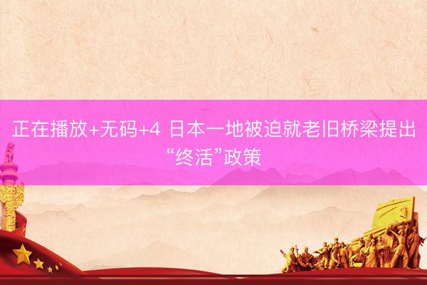 正在播放+无码+4 日本一地被迫就老旧桥梁提出“终活”政策