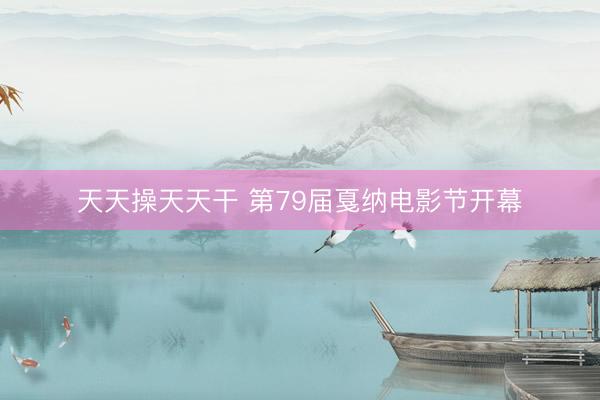 天天操天天干 第79届戛纳电影节开幕