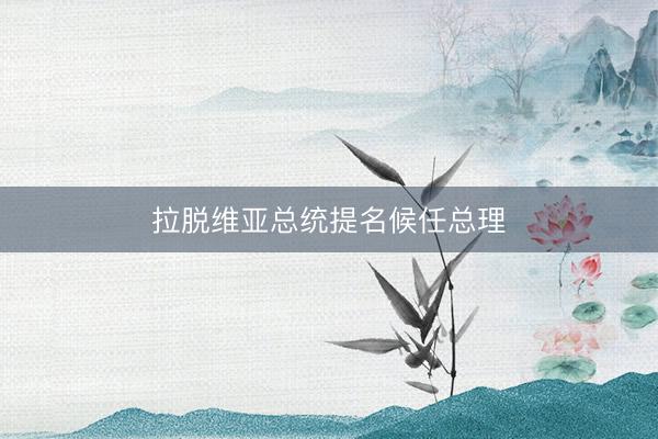 拉脱维亚总统提名候任总理