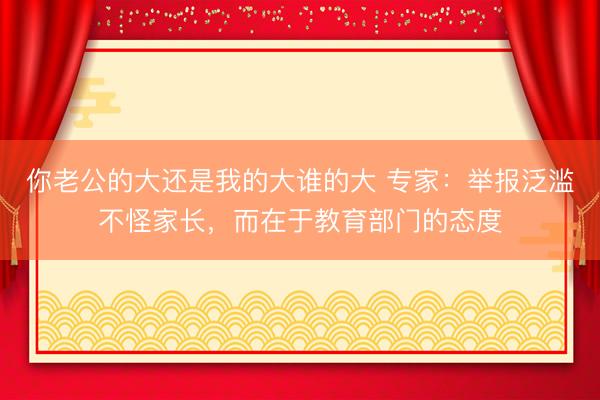 你老公的大还是我的大谁的大 专家:举报泛滥不怪家长,而在于教育部门的态度