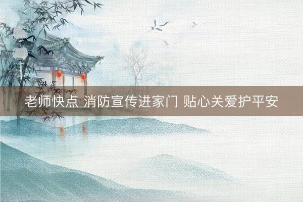 老师快点 消防宣传进家门 贴心关爱护平安