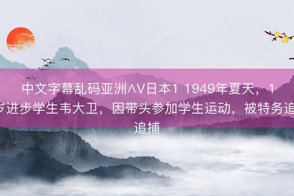 中文字幕乱码亚洲∧V日本1 1949年夏天，17岁进步学生韦大卫，因带头参加学生运动，被特务追捕
