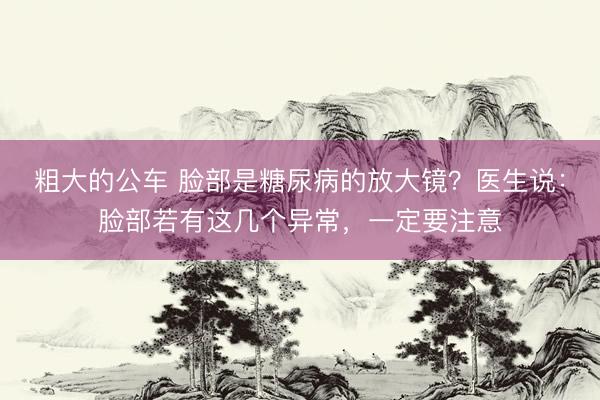 粗大的公车 脸部是糖尿病的放大镜？医生说：脸部若有这几个异常，一定要注意