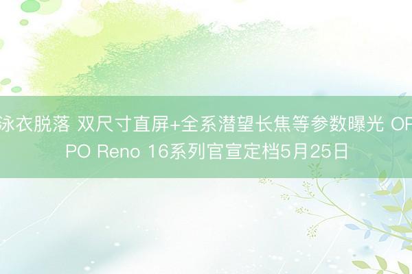 泳衣脱落 双尺寸直屏+全系潜望长焦等参数曝光 OPPO Reno 16系列官宣定档5月25日