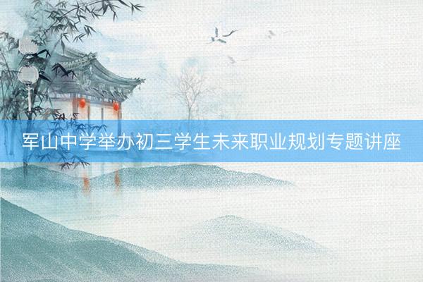 军山中学举办初三学生未来职业规划专题讲座
