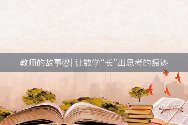 教师的故事㉒| 让数学“长”出思考的痕迹