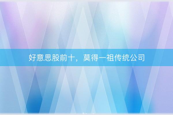 好意思股前十，莫得一祖传统公司