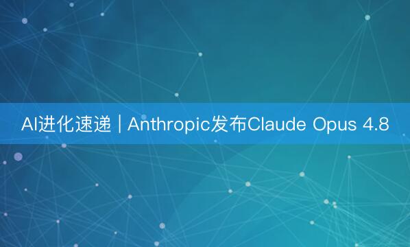 AI进化速递 | Anthropic发布Claude Opus 4.8