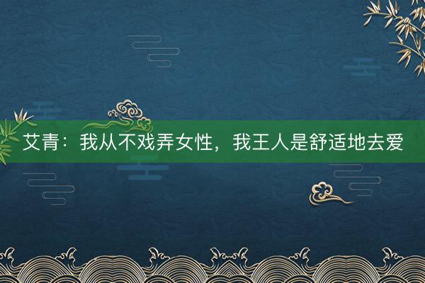 艾青：我从不戏弄女性，我王人是舒适地去爱