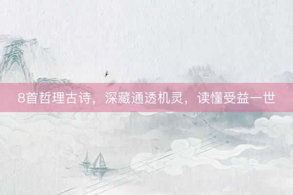 8首哲理古诗，深藏通透机灵，读懂受益一世