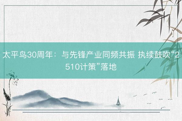 太平鸟30周年：与先锋产业同频共振 执续鼓吹“2510计策”落地