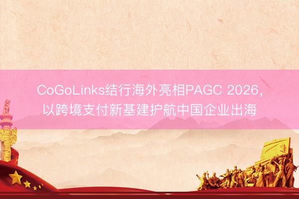CoGoLinks结行海外亮相PAGC 2026，以跨境支付新基建护航中国企业出海