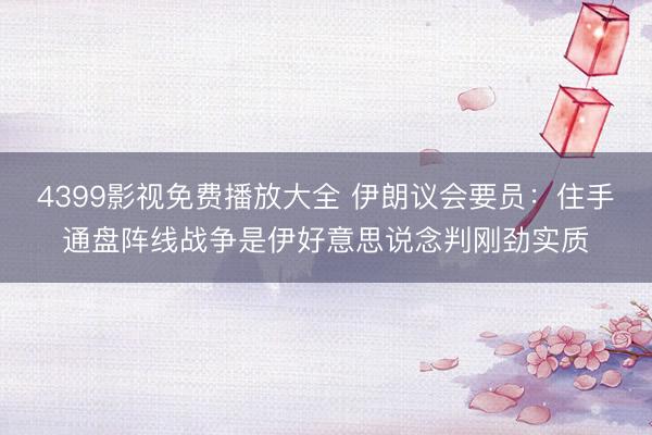 4399影视免费播放大全 伊朗议会要员：住手通盘阵线战争是伊好意思说念判刚劲实质