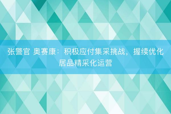 张警官 奥赛康：积极应付集采挑战，握续优化居品精采化运营
