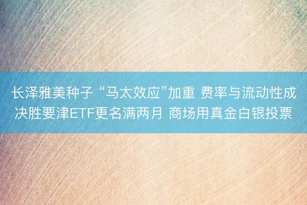 长泽雅美种子 “马太效应”加重 费率与流动性成决胜要津ETF更名满两月 商场用真金白银投票