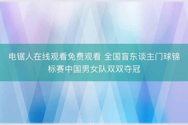 电锯人在线观看免费观看 全国盲东谈主门球锦标赛中国男女队双双夺冠