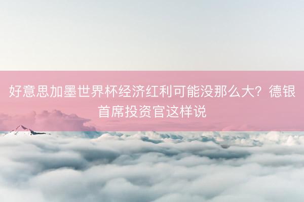 好意思加墨世界杯经济红利可能没那么大？德银首席投资官这样说