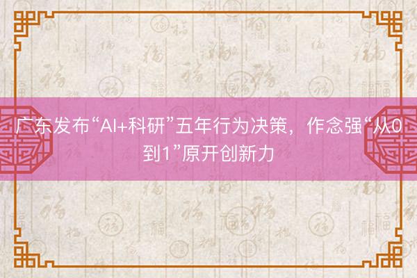 广东发布“AI+科研”五年行为决策，作念强“从0到1”原开创新力