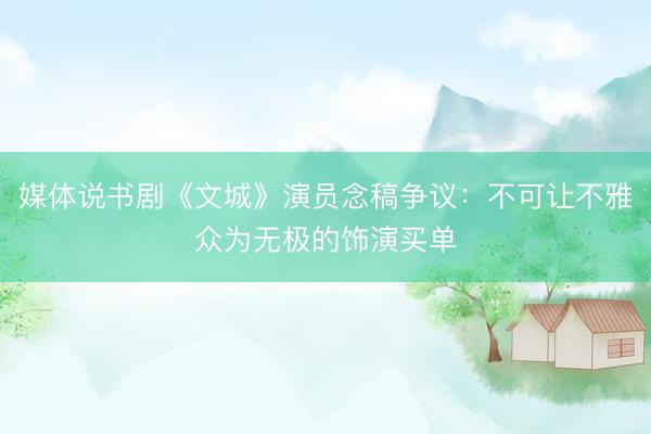 媒体说书剧《文城》演员念稿争议：不可让不雅众为无极的饰演买单