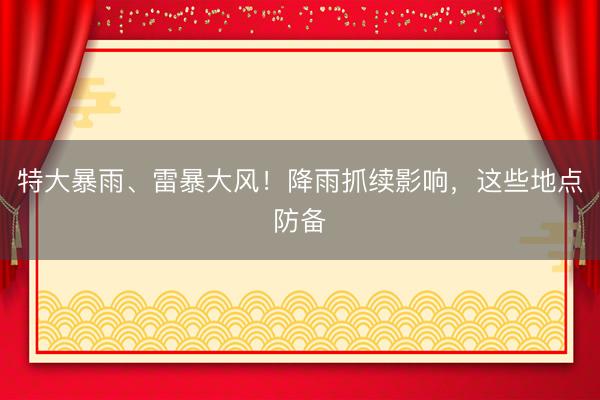 特大暴雨、雷暴大风！降雨抓续影响，这些地点防备