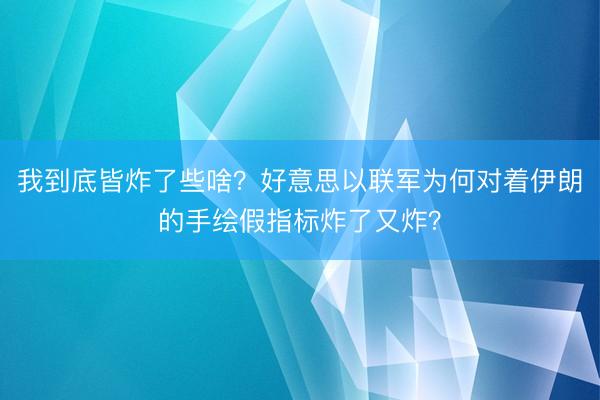 我到底皆炸了些啥？好意思以联军为何对着伊朗的手绘假指标炸了又炸？